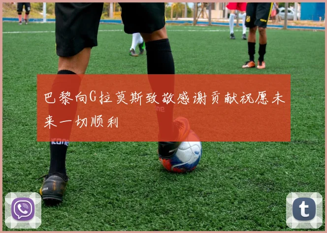 巴黎向G拉莫斯致敬感谢贡献祝愿未来一切顺利