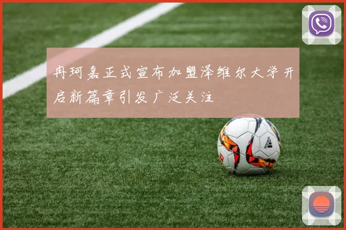 冉珂嘉正式宣布加盟泽维尔大学开启新篇章引发广泛关注