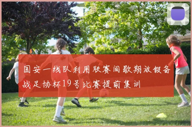 国安一线队利用联赛间歇期放假备战足协杯19号比赛提前集训