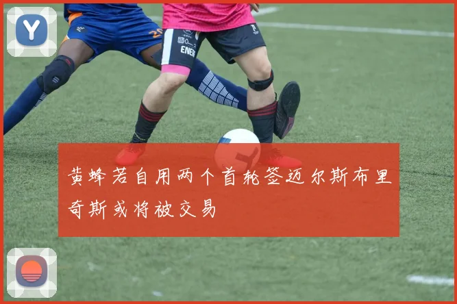 黄蜂若自用两个首轮签迈尔斯布里奇斯或将被交易