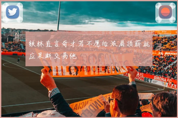 铁林直言奇才若不愿给浓眉顶薪就应果断交易他